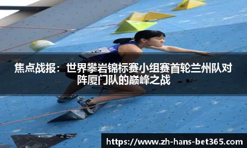 焦点战报:世界攀岩锦标赛小组赛首轮兰州队对阵厦门队的巅峰之战