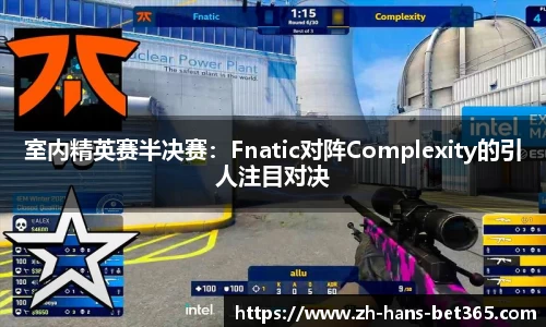 室内精英赛半决赛:Fnatic对阵Complexity的引人注目对决