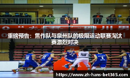 重磅预告:焦作队与泉州队的极限运动联赛淘汰赛激烈对决