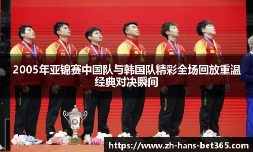 2005年亚锦赛中国队与韩国队精彩全场回放重温经典对决瞬间